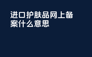 进口护肤品网上备案什么意思