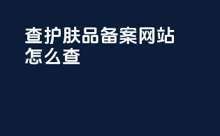 查护肤品备案网站怎么查