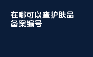 在哪可以查护肤品备案编号