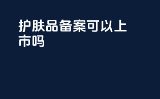 护肤品备案可以上市吗
