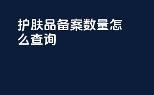 护肤品备案数量怎么查询