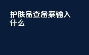 护肤品查备案输入什么