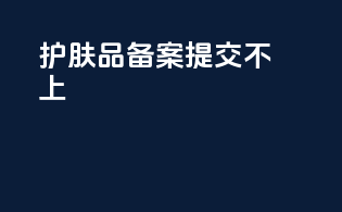 护肤品备案提交不上