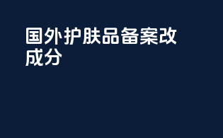国外护肤品备案改成分