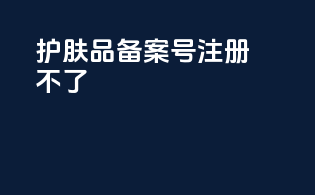 护肤品备案号注册不了