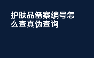护肤品备案编号怎么查真伪查询
