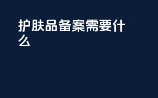 护肤品 备案 需要什么