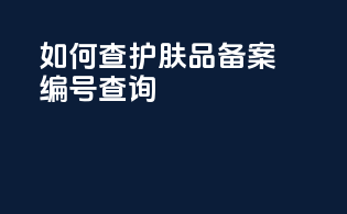 如何查护肤品备案编号查询