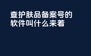 查护肤品备案号的软件叫什么来着
