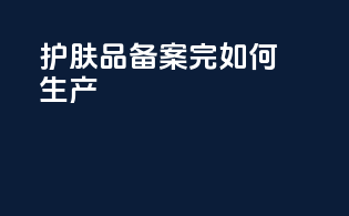 护肤品备案完如何生产