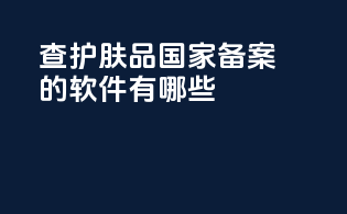 查护肤品国家备案的软件有哪些