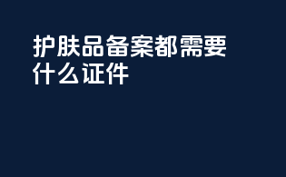 护肤品备案都需要什么证件
