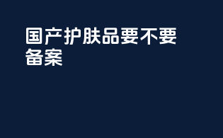 国产护肤品要不要备案