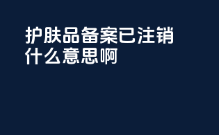 护肤品备案已注销什么意思啊