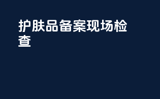 护肤品备案 现场检查