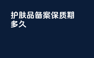 护肤品备案保质期多久