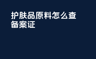 护肤品原料怎么查备案证