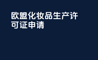 欧盟化妆品生产许可证申请