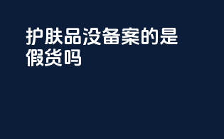 护肤品没备案的是假货吗
