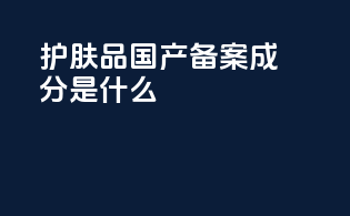 护肤品国产备案成分是什么