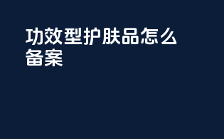 功效型护肤品怎么备案