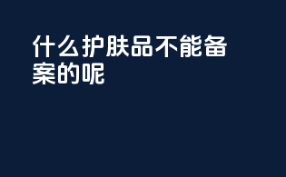 什么护肤品不能备案的呢