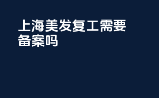 上海美发复工需要备案吗
