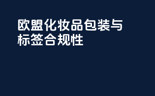 欧盟化妆品包装与标签合规性