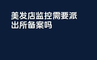 美发店监控需要派出所备案吗