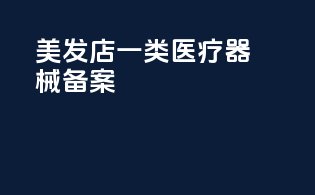 美发店一类医疗器械备案