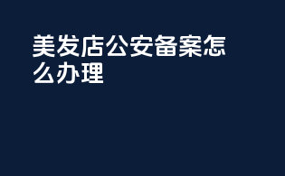 美发店公安备案怎么办理