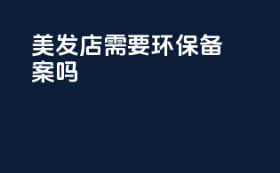 美发店需要环保备案吗