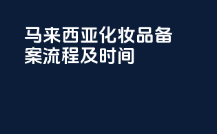 马来西亚化妆品备案流程及时间