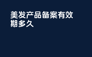 美发产品备案有效期多久