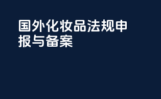 国外化妆品法规申报与备案