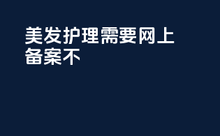 美发护理需要网上备案不