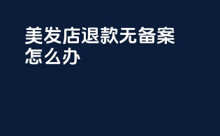 美发店退款无备案怎么办