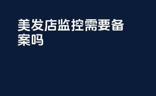 美发店监控需要备案吗