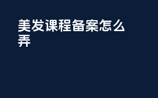 美发课程备案怎么弄