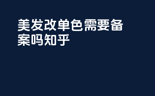 美发改单色需要备案吗知乎
