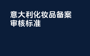 意大利化妆品备案审核标准