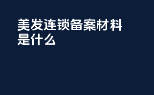 美发连锁备案材料是什么