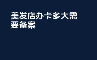 美发店办卡多大需要备案