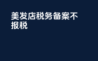 美发店税务备案不报税