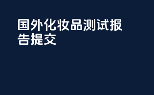 国外化妆品测试报告提交