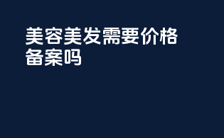 美容美发需要价格备案吗