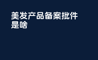 美发产品备案批件是啥
