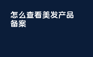 怎么查看美发产品备案