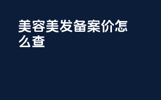 美容美发备案价怎么查