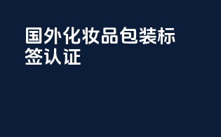 国外化妆品包装标签认证